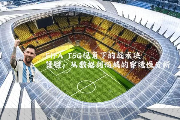 FIFA TSG视角下的战术决策链：从数据到场域的穿透性分析