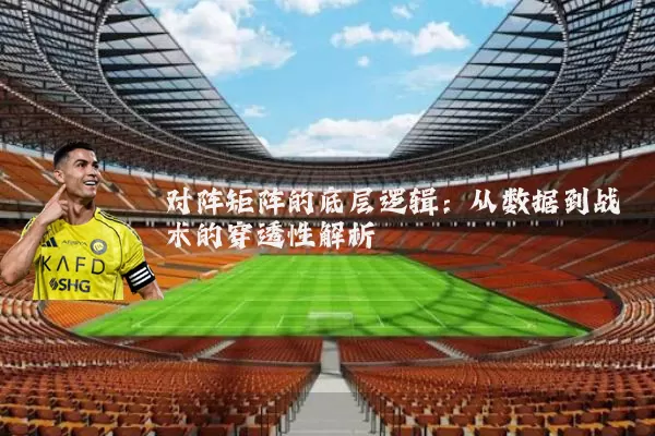 对阵矩阵的底层逻辑：从数据到战术的穿透性解析