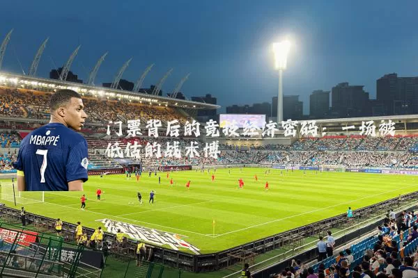 门票背后的竞技经济密码:一场被低估的战术博弈