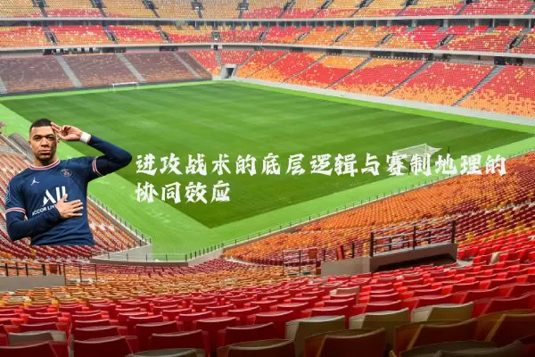 进攻战术的底层逻辑与赛制地理的协同效应