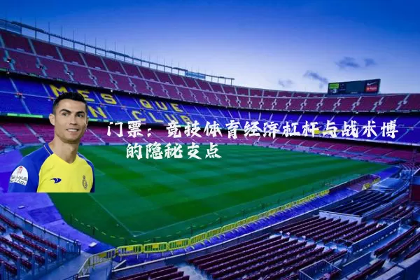 门票：竞技体育经济杠杆与战术博弈的隐秘支点