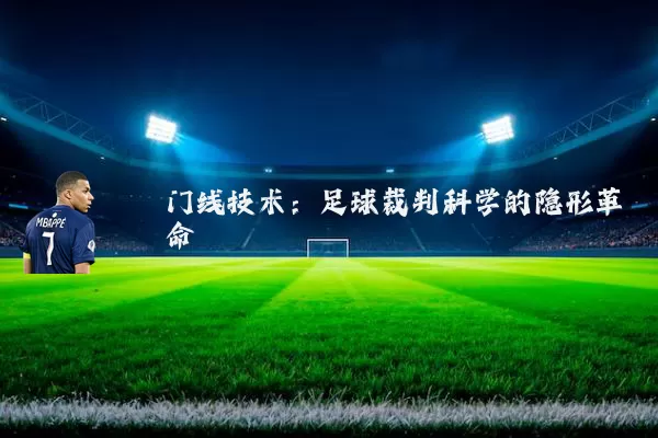 门线技术:足球裁判科学的隐形革命