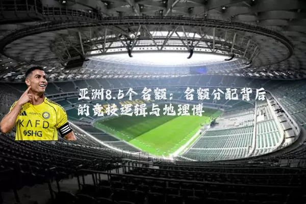 亚洲8.5个名额:名额分配背后的竞技逻辑与地理博弈