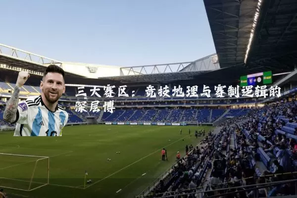 三大赛区：竞技地理与赛制逻辑的深层博弈