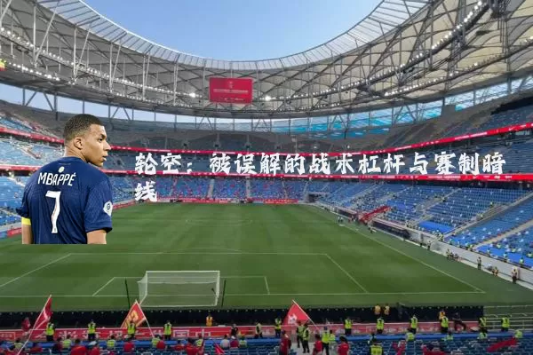 轮空:被误解的战术杠杆与赛制暗线