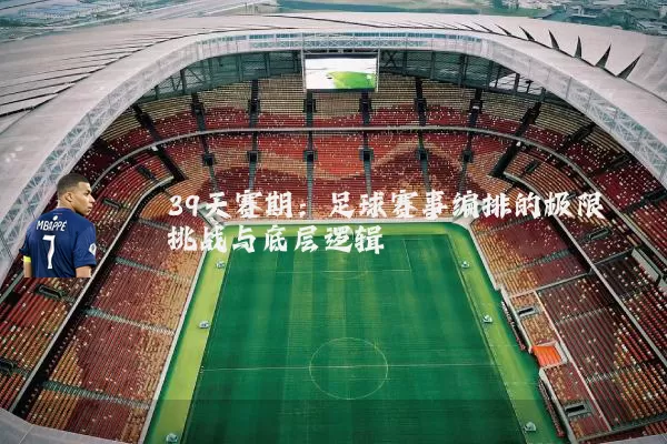39天赛期：足球赛事编排的极限挑战与底层逻辑