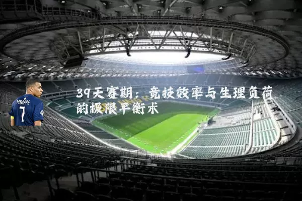 39天赛期：竞技效率与生理负荷的极限平衡术