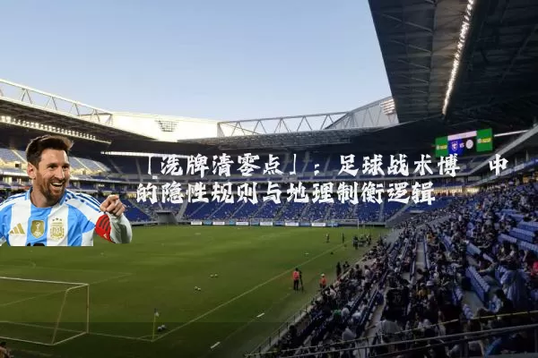 「洗牌清零点」:足球战术博弈中的隐性规则与地理制衡逻辑