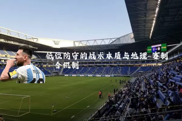 低位防守的战术本质与地理-赛制耦合机制
